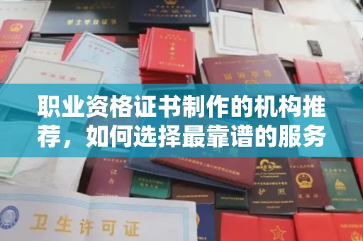 礼县职业资格证书制作的机构推荐，如何选择最靠谱的服务商？
