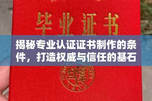 礼县揭秘专业认证证书制作的条件，打造权威与信任的基石