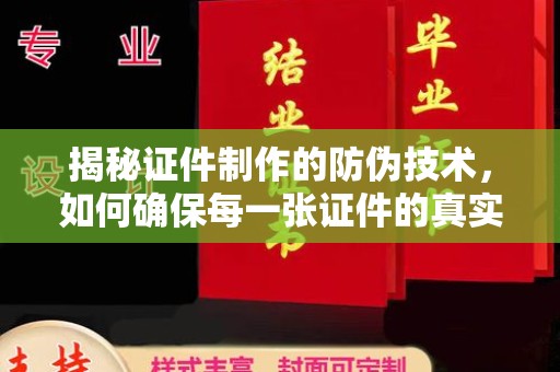 礼县揭秘证件制作的防伪技术，如何确保每一张证件的真实性与安全性