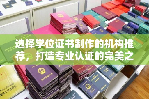礼县选择学位证书制作的机构推荐，打造专业认证的完美之选