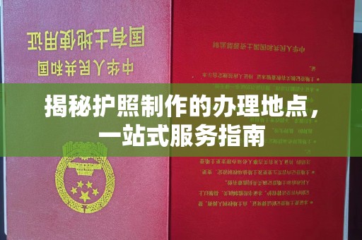礼县揭秘护照制作的办理地点，一站式服务指南