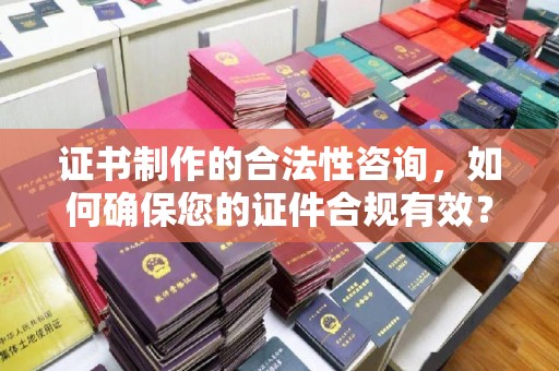 礼县证书制作的合法性咨询，如何确保您的证件合规有效？