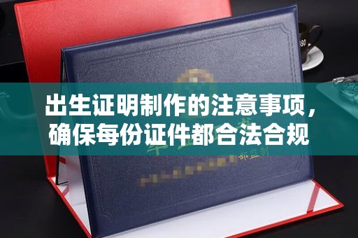 礼县出生证明制作的注意事项，确保每份证件都合法合规