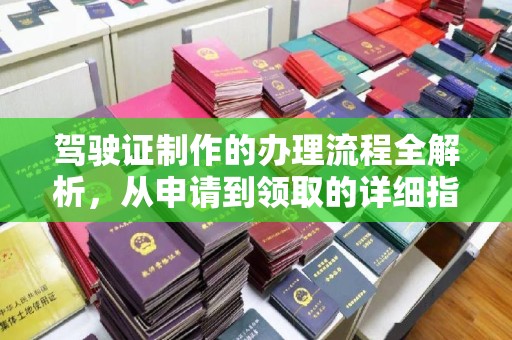 礼县驾驶证制作的办理流程全解析，从申请到领取的详细指南