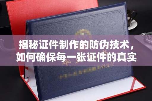 礼县揭秘证件制作的防伪技术，如何确保每一张证件的真实性