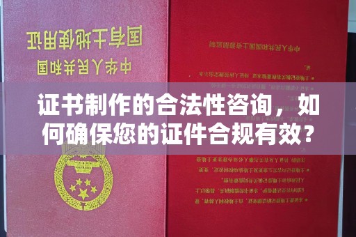 礼县证书制作的合法性咨询，如何确保您的证件合规有效？
