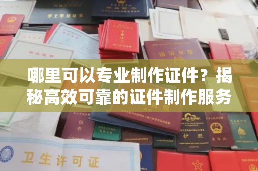 礼县哪里可以专业制作证件？揭秘高效可靠的证件制作服务