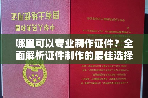 礼县哪里可以专业制作证件？全面解析证件制作的最佳选择