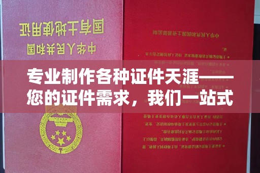 礼县专业制作各种证件天涯——您的证件需求，我们一站式解决