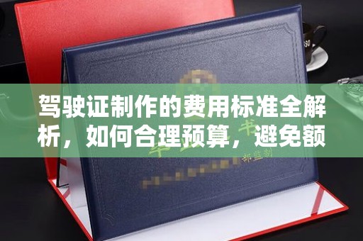 礼县驾驶证制作的费用标准全解析，如何合理预算，避免额外支出