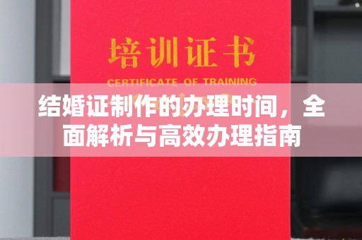 礼县结婚证制作的办理时间，全面解析与高效办理指南