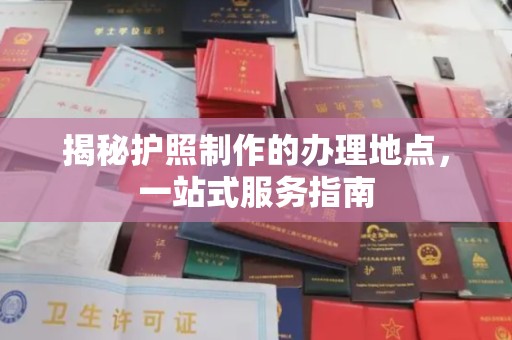 礼县揭秘护照制作的办理地点，一站式服务指南